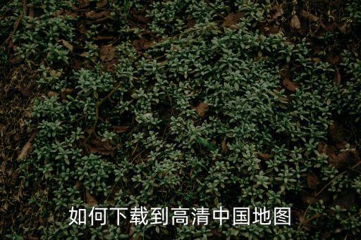 如何下載到高清中國地圖