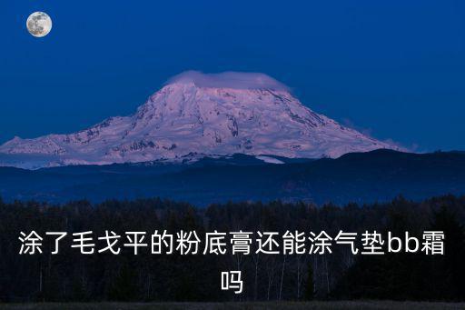 涂了毛戈平的粉底膏還能涂氣墊bb霜嗎