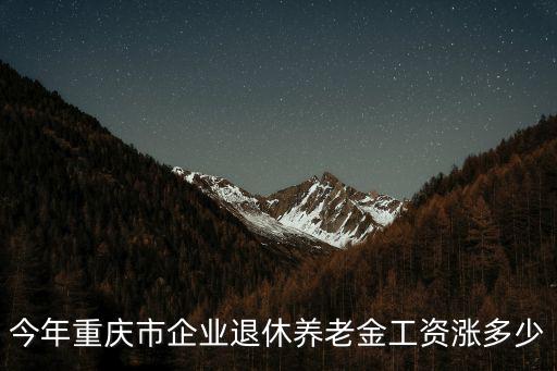 今年重慶市企業退休養老金工資漲多少