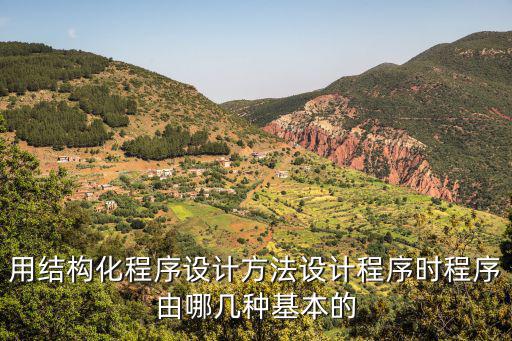 用結(jié)構(gòu)化程序設(shè)計(jì)方法設(shè)計(jì)程序時(shí)程序由哪幾種基本的