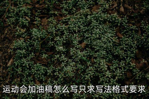 加油稿格式，運動會加油稿怎么寫只求寫法格式要求