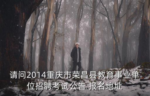請問2014重慶市榮昌縣教育事業單位招聘考試公告 報名地址