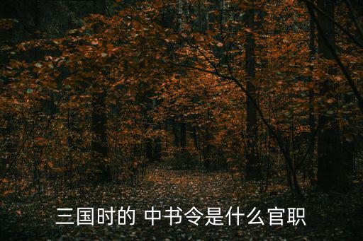 三國時的 中書令是什么官職