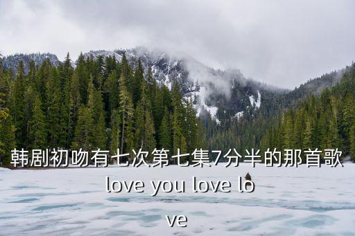 韓劇初吻有七次第七集7分半的那首歌 love you love love