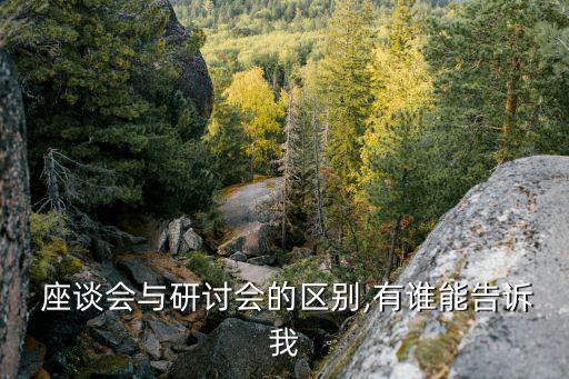 座談會(huì),談?wù)剷?huì)與研討會(huì)的區(qū)別