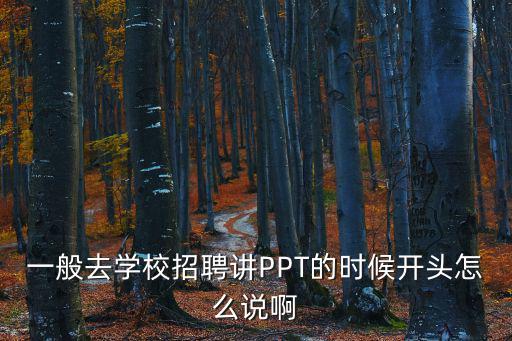 一般去學(xué)校招聘講PPT的時(shí)候開(kāi)頭怎么說(shuō)啊