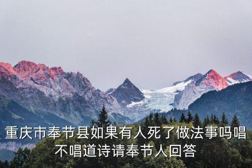 重慶市奉節(jié)縣如果有人死了做法事嗎唱不唱道詩請奉節(jié)人回答