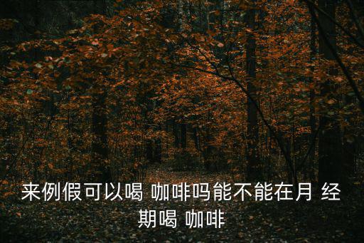 月經(jīng)期可以喝咖啡