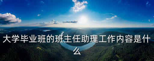 大學(xué)畢業(yè)班的班主任助理工作內(nèi)容是什么