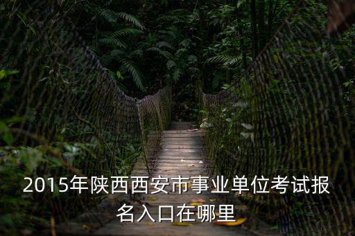 2015年陜西西安市事業(yè)單位考試報名入口在哪里