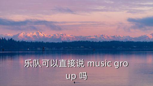樂隊用英語怎么說，樂隊英語怎么說