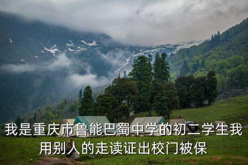 我是重慶市魯能巴蜀中學的初二學生我用別人的走讀證出校門被保