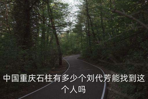 中國重慶石柱有多少個劉代芳能找到這個人嗎