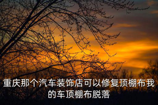 重慶那個汽車裝飾店可以修復頂棚布我的車頂棚布脫落