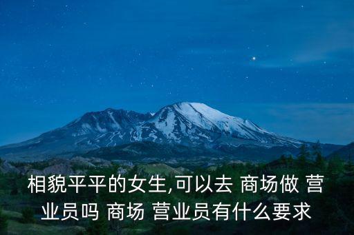 相貌平平的女生,可以去 商場做 營業員嗎 商場 營業員有什么要求