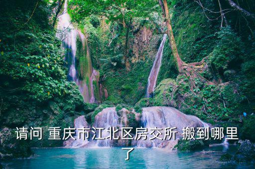 請問 重慶市江北區(qū)房交所 搬到哪里了