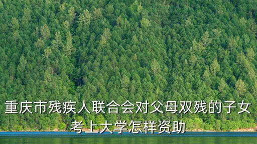 重慶市殘聯成崇登，重慶市殘疾人聯合會對父母雙殘的子女考上大學怎樣資助