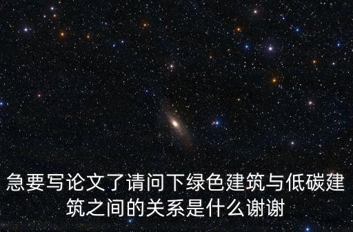 急要寫論文了請問下綠色建筑與低碳建筑之間的關系是什么謝謝