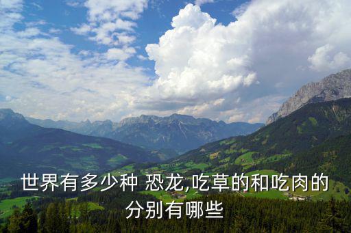 世界有多少種 恐龍,吃草的和吃肉的分別有哪些