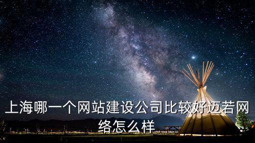上海哪一個網站建設公司比較好邁若網絡怎么樣