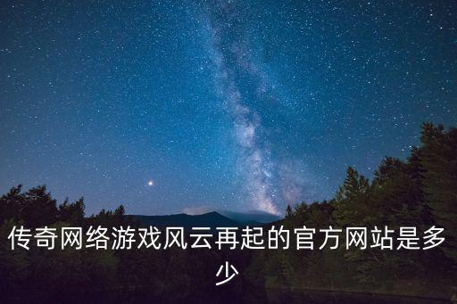 傳奇網(wǎng)絡(luò)游戲風(fēng)云再起的官方網(wǎng)站是多少