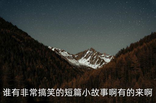 誰有非常搞笑的短篇小故事啊有的來啊