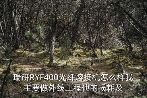 重慶市光纖焊接機(jī)，瑞研RYF400光纖熔接機(jī)怎么樣我主要做外線工程他的損耗及