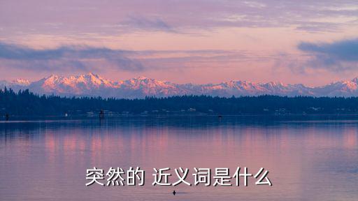 突然的近義詞,突然不能算作突發(fā)近義詞