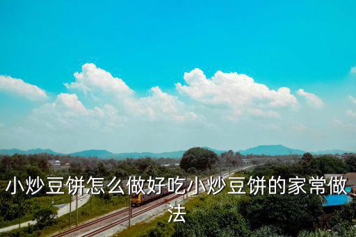 豆餅怎么做好吃，炒豆餅的做法炒豆餅怎么做好吃