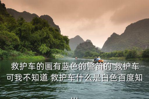  救護車的畫有藍色的警笛的 救護車可我不知道 救護車什么是白色百度知...