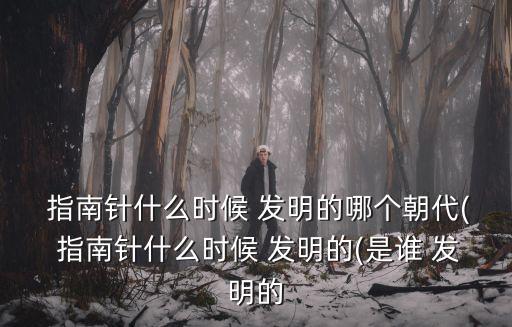 指南針什么時候發明的,為何叫做指南針?