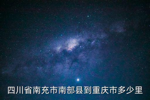 四川南充到重慶市區(qū)多少公里，四川省南充市南部縣到重慶市多少里