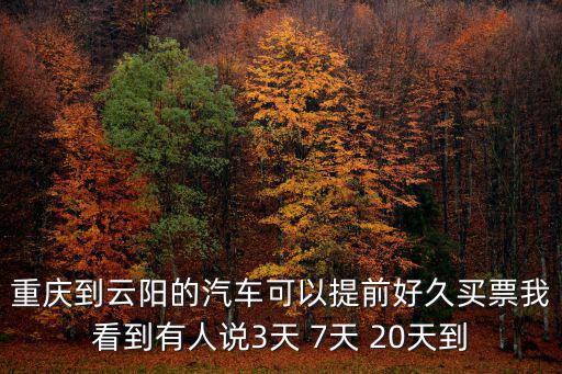 重慶到云陽的汽車可以提前好久買票我看到有人說3天 7天 20天到