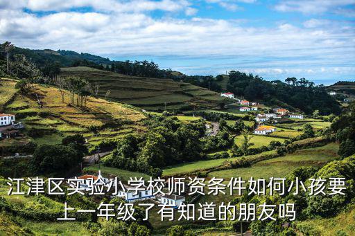 江津區實驗小學校師資條件如何小孩要上一年級了有知道的朋友嗎
