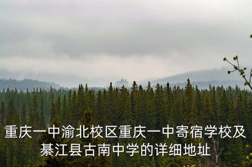 重慶一中渝北校區(qū)重慶一中寄宿學校及綦江縣古南中學的詳細地址