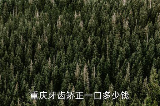 重慶市開縣牙齒矯正，重慶開縣人民醫院校正牙齒要多少錢
