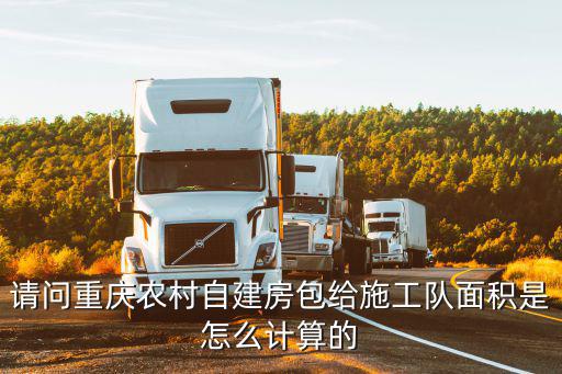 重慶市合川區農村建房面積規定2020，請問重慶農村自建房包給施工隊面積是怎么計算的
