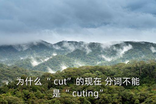 cut的現(xiàn)在分詞,過去分詞是什么意思?