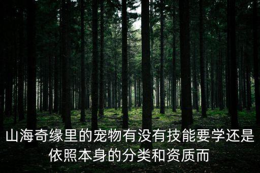 山海奇緣里的寵物有沒有技能要學還是依照本身的分類和資質而