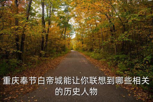 重慶奉節(jié)白帝城能讓你聯(lián)想到哪些相關(guān)的歷史人物