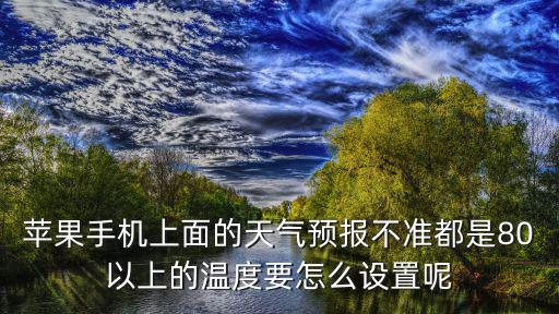 蘋果手機上面的天氣預報不準都是80以上的溫度要怎么設置呢
