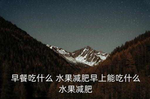 早餐吃什么 水果減肥早上能吃什么 水果減肥