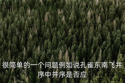 很簡單的一個問題例如說孔雀東南飛并序中并序是否應(yīng)