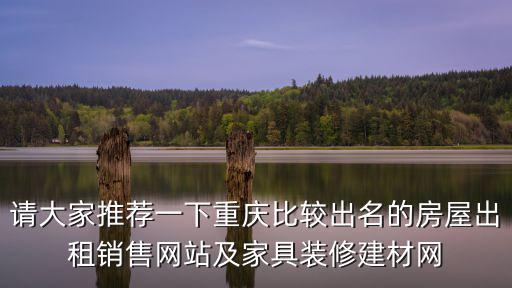 請大家推薦一下重慶比較出名的房屋出租銷售網站及家具裝修建材網
