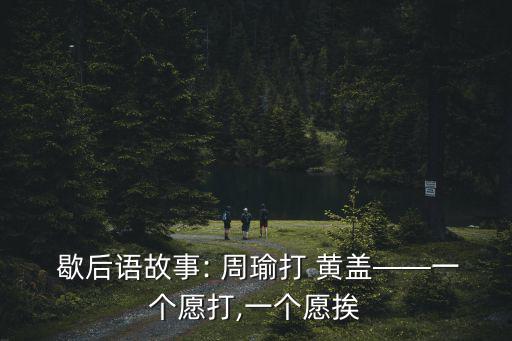  歇后語故事: 周瑜打 黃蓋——一個愿打,一個愿挨