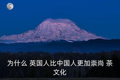 為什么 英國人比中國人更加崇尚 茶文化