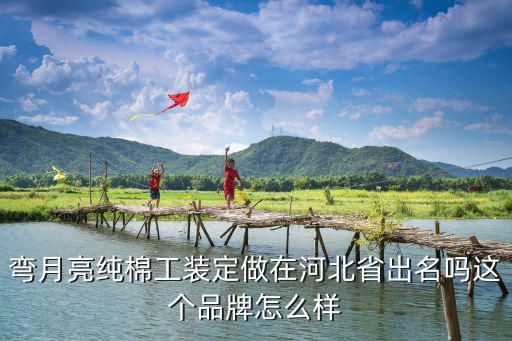 彎月亮純棉工裝定做在河北省出名嗎這個品牌怎么樣