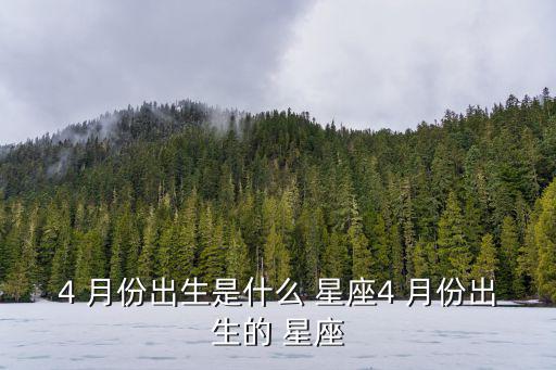 4 月份出生是什么 星座4 月份出生的 星座