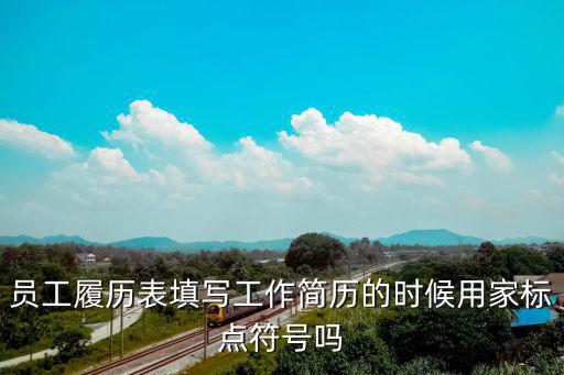 員工履歷表填寫(xiě)工作簡(jiǎn)歷的時(shí)候用家標(biāo)點(diǎn)符號(hào)嗎