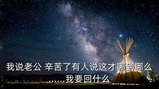 丈夫辛苦了,如果是我會(huì)對(duì)老公說沒感覺辛苦
